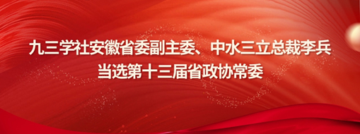 ?九三學(xué)社安徽省委副主委、中水三立總裁李兵當(dāng)選省政協(xié)常委