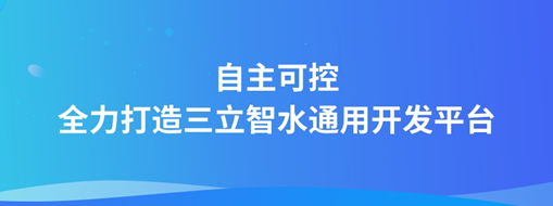 自主可控，全力打造“三立智水”通用開發(fā)平臺(tái)