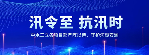 ?汛令至，抗汛時！中水三立各項目部嚴(yán)陣以待，守護(hù)河湖安瀾